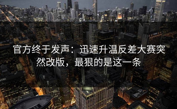 官方终于发声:迅速升温反差大赛突然改版,最狠的是这一条 官方终于发声:迅速升温反差大赛突然改版,最狠的是这一条