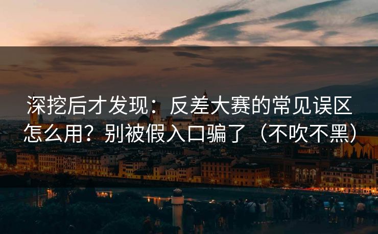 深挖后才发现:反差大赛的常见误区怎么用?别被假入口骗了(不吹不黑) 深挖后才发现:反差大赛的常见误区怎么用?别被假入口骗了(不吹不黑)