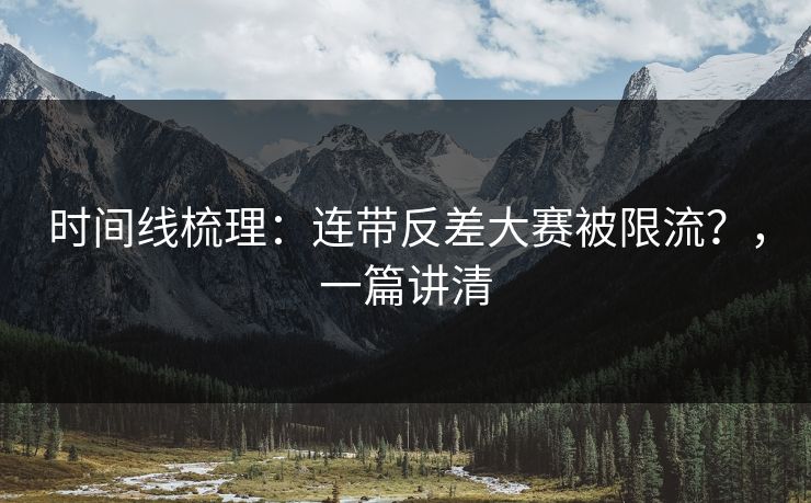 时间线梳理:连带反差大赛被限流?,一篇讲清 时间线梳理:连带反差大赛被限流?,一篇讲清