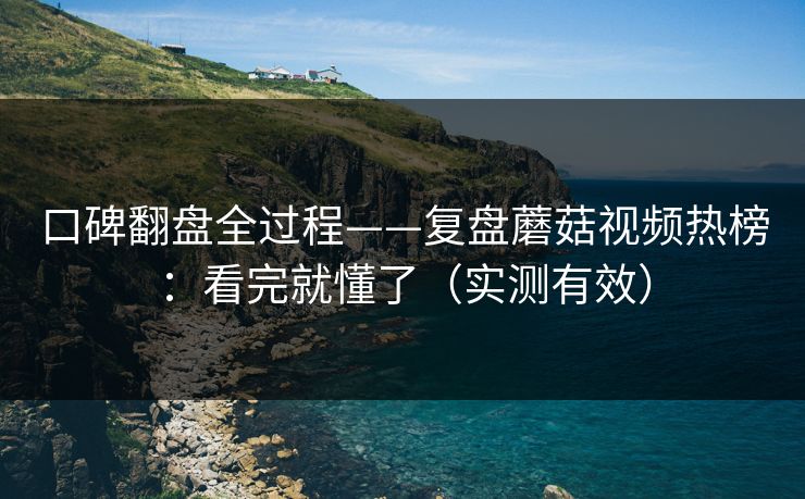 口碑翻盘全过程——复盘蘑菇视频热榜：看完就懂了（实测有效）