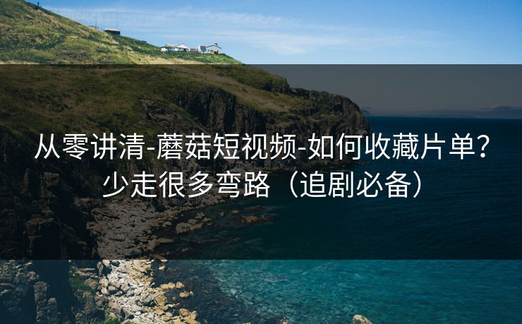从零讲清-蘑菇短视频-如何收藏片单?少走很多弯路(追剧必备) 从零讲清-蘑菇短视频-如何收藏片单?少走很多弯路(追剧必备)