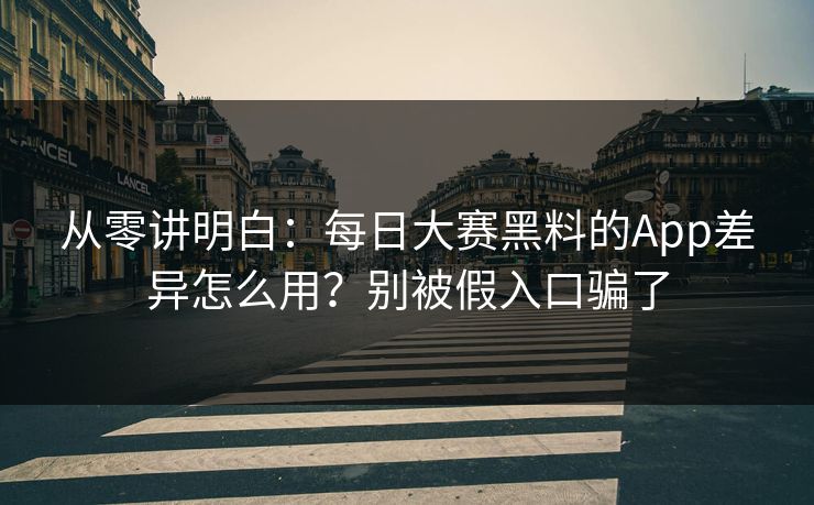 从零讲明白:每日大赛黑料的App差异怎么用?别被假入口骗了 从零讲明白:每日大赛黑料的App差异怎么用?别被假入口骗了