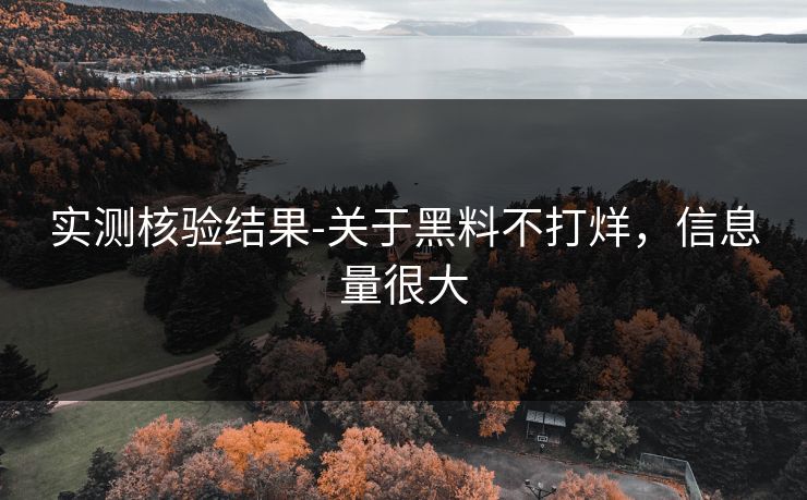 实测核验结果-关于黑料不打烊,信息量很大 实测核验结果-关于黑料不打烊,信息量很大